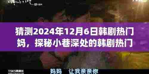 探秘小巷深处的温馨故事，韩剧热门妈特色小店2024年12月6日探秘之旅