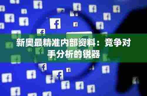 新奥最精准内部资料:竞争对手分析的锐器
