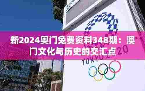 新2024奥门兔费资料348期:澳门文化与历史的交汇点
