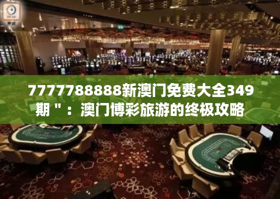 7777788888新澳门免费大全349期":澳门博彩旅游的终极攻略