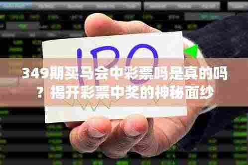 349期买马会中彩票吗是真的吗?揭开彩票中奖的神秘面纱