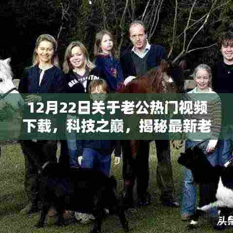 揭秘最新老公热门视频下载神器,科技之巅全新体验(12月22日)