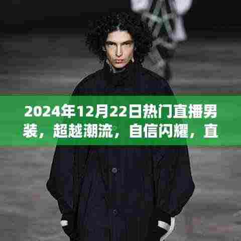 超越潮流,自信闪耀,直播男装背后的励志故事与成长之旅(2024年12月22日热门男装展示)