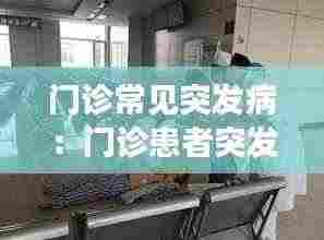 门诊常见突发病:门诊患者突发病情变化及突发事件的应急处理