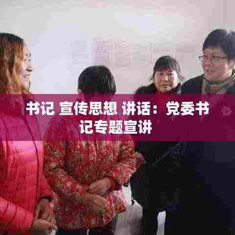 书记 宣传思想 讲话:党委书记专题宣讲
