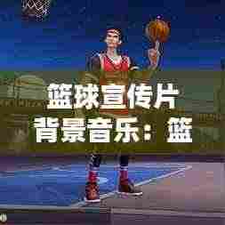 篮球宣传片背景音乐:篮球宣传背景图片