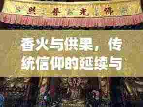 香火与供果,传统信仰的延续与文化的繁荣