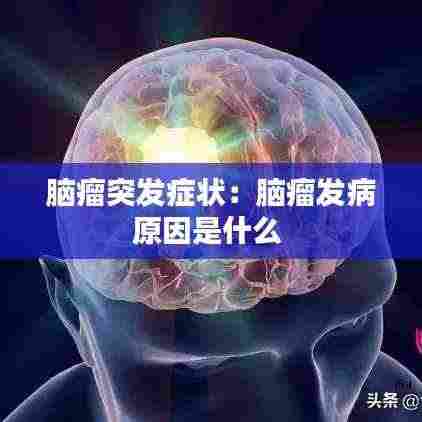 脑瘤突发症状：脑瘤发病原因是什么 