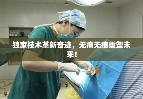 独家技术革新奇迹,无痛无痕重塑未来!