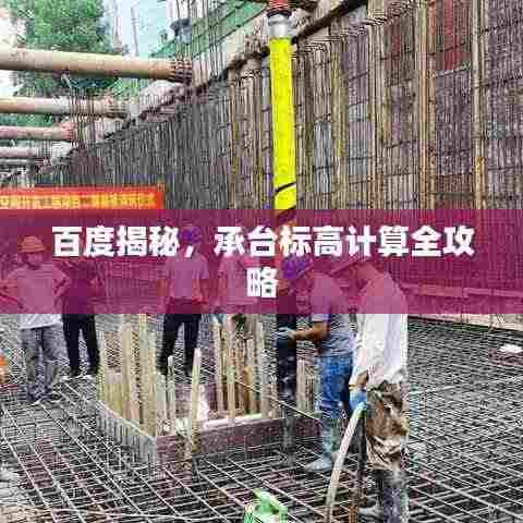 百度揭秘,承台标高计算全攻略