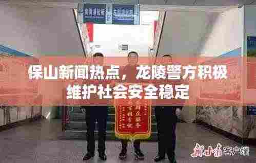 保山新闻热点,龙陵警方积极维护社会安全稳定