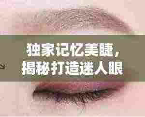 独家记忆美睫,揭秘打造迷人眼妆的神秘武器
