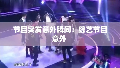 节目突发意外瞬间：综艺节目意外 
