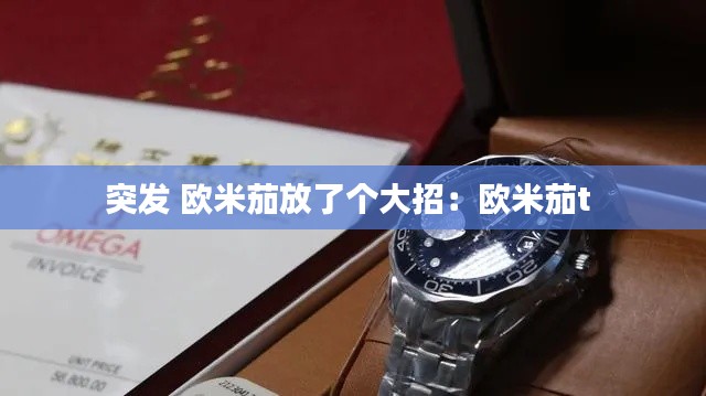 突发 欧米茄放了个大招:欧米茄t