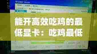 能开高效吃鸡的最低显卡:吃鸡最低什么显卡