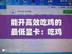 能开高效吃鸡的最低显卡:吃鸡最低什么显卡