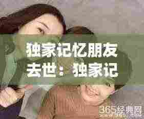 独家记忆朋友去世：独家记忆女主闺蜜死了第几集 