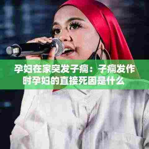 孕妇在家突发子痫:子痫发作时孕妇的直接死因是什么