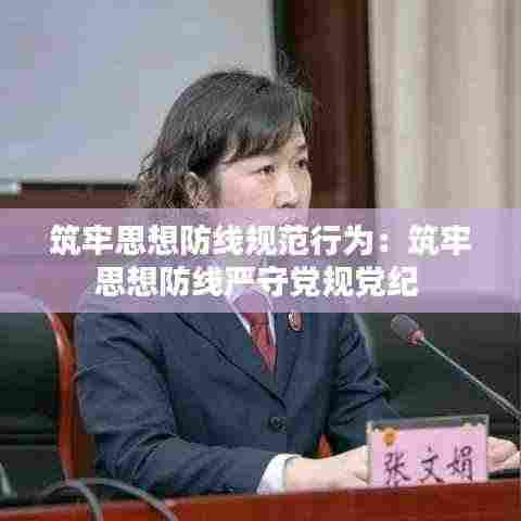 筑牢思想防线规范行为:筑牢思想防线严守党规党纪