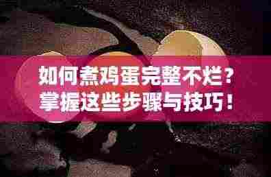 如何煮鸡蛋完整不烂?掌握这些步骤与技巧!