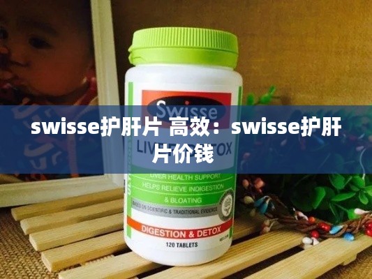 swisse护肝片 高效:swisse护肝片价钱