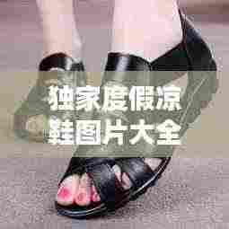 独家度假凉鞋图片大全：独家度假凉鞋图片大全集 