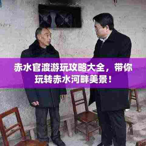 赤水官渡游玩攻略大全，带你玩转赤水河畔美景！