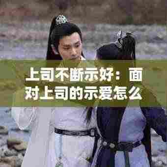 上司不断示好：面对上司的示爱怎么办 