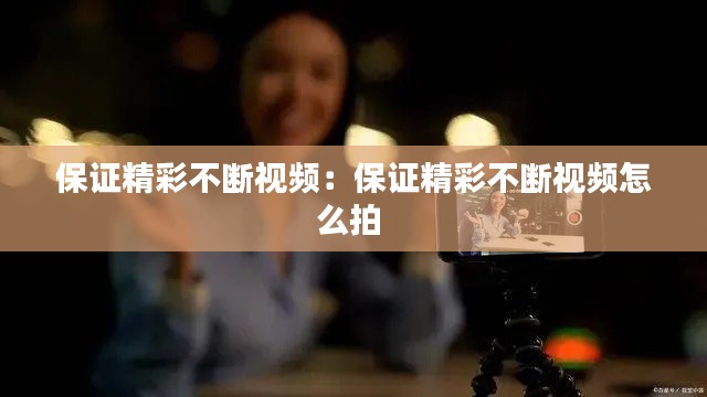 保证精彩不断视频:保证精彩不断视频怎么拍