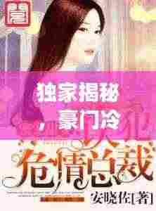 独家揭秘,豪门冷妻的独占宠爱