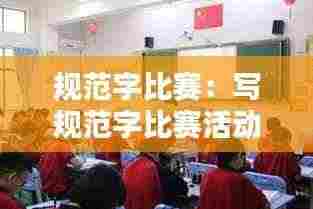 规范字比赛：写规范字比赛活动 
