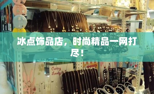 冰点饰品店,时尚精品一网打尽!