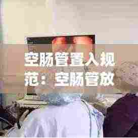 空肠管置入规范:空肠管放置