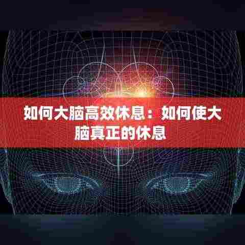 如何大脑高效休息:如何使大脑真正的休息