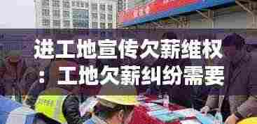 进工地宣传欠薪维权：工地欠薪纠纷需要什么部门协作 