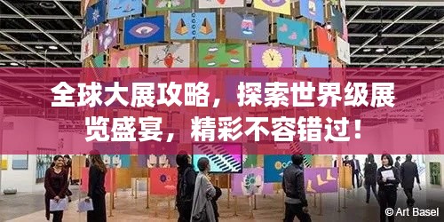 全球大展攻略，探索世界级展览盛宴，精彩不容错过！