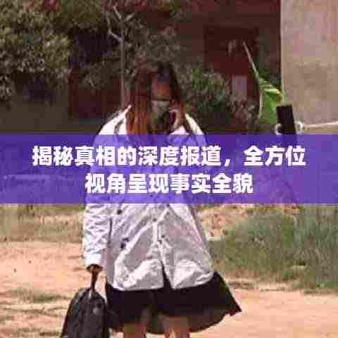 揭秘真相的深度报道，全方位视角呈现事实全貌