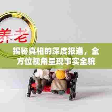 揭秘真相的深度报道,全方位视角呈现事实全貌