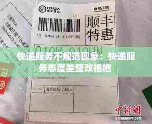 快递服务不规范现象：快递服务态度差整改措施 
