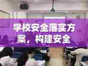 学校安全落实方案，构建安全校园，全方位保障学生安全