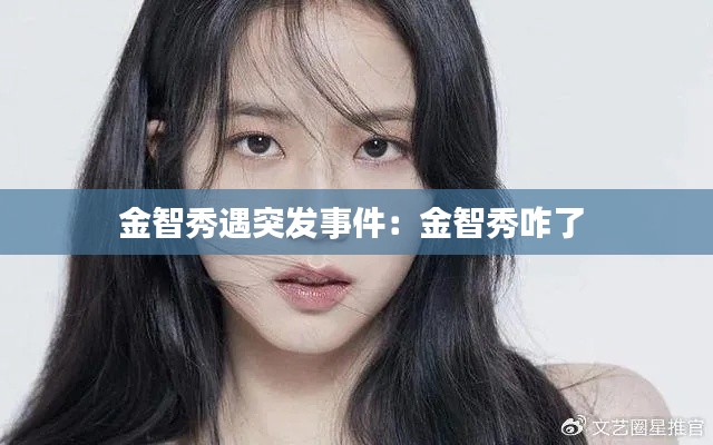 金智秀遇突发事件:金智秀咋了