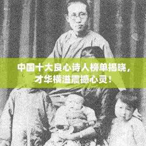 中国十大良心诗人榜单揭晓,才华横溢震撼心灵!