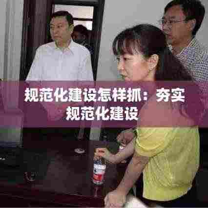 规范化建设怎样抓:夯实规范化建设