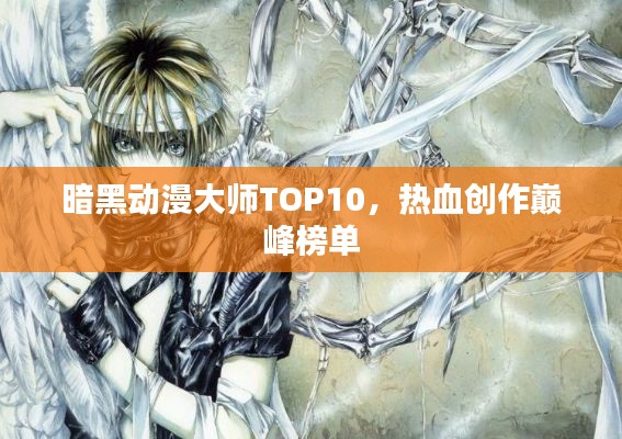 暗黑动漫大师TOP10，热血创作巅峰榜单