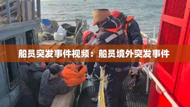 船员突发事件视频：船员境外突发事件 