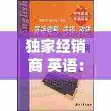 独家经销商 英语:独家经销的特点有哪些?选择经销商要注意什么?
