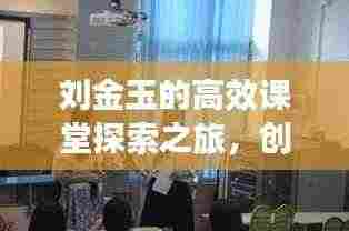 刘金玉的高效课堂探索之旅,创新教学,成就卓越教育之路