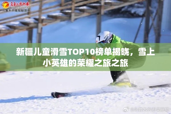 新疆儿童滑雪TOP10榜单揭晓，雪上小英雄的荣耀之旅之旅