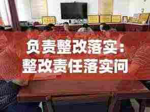 负责整改落实:整改责任落实问题