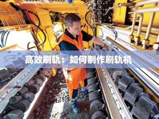 高效刷轨：如何制作刷轨机 